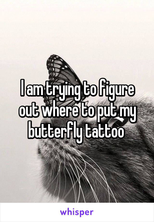 I am trying to figure out where to put my butterfly tattoo 