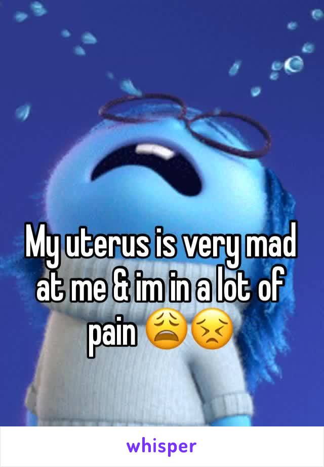 My uterus is very mad at me & im in a lot of pain 😩😣
