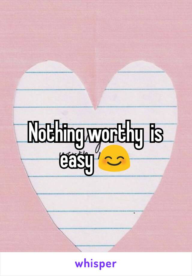 Nothing worthy  is easy 😊