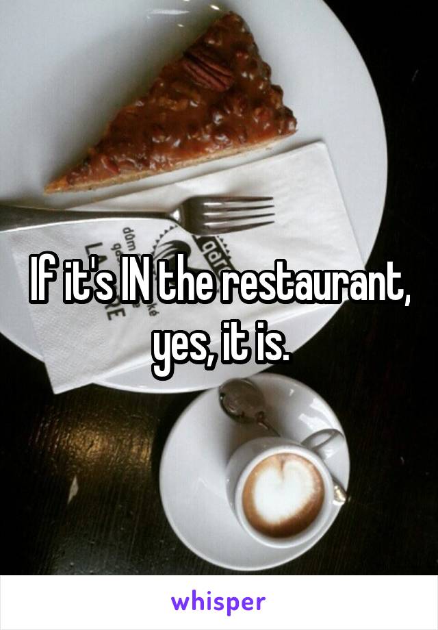 If it's IN the restaurant, yes, it is.