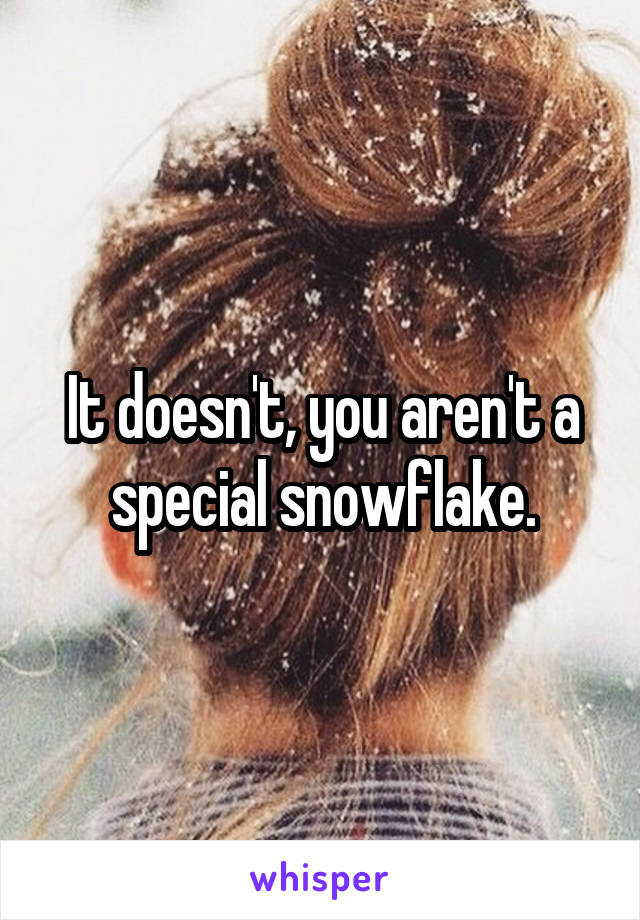 It doesn't, you aren't a special snowflake.