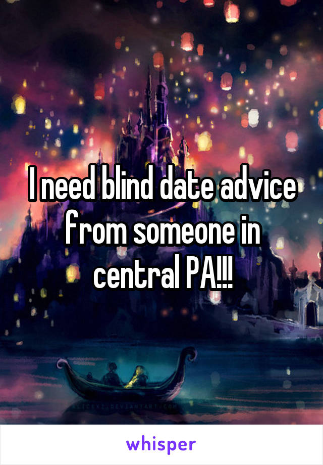 I need blind date advice from someone in central PA!!!