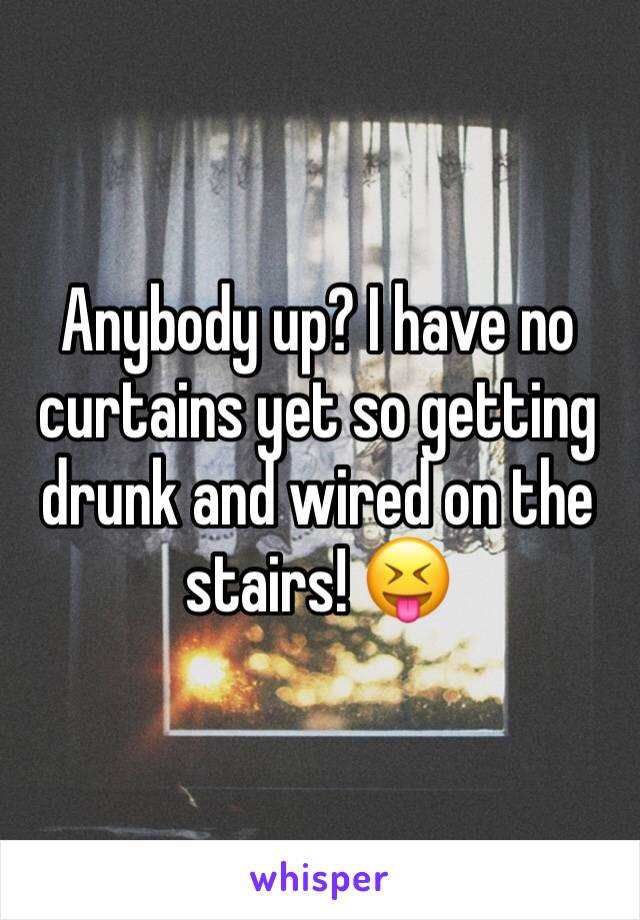 Anybody up? I have no curtains yet so getting drunk and wired on the stairs! 😝
