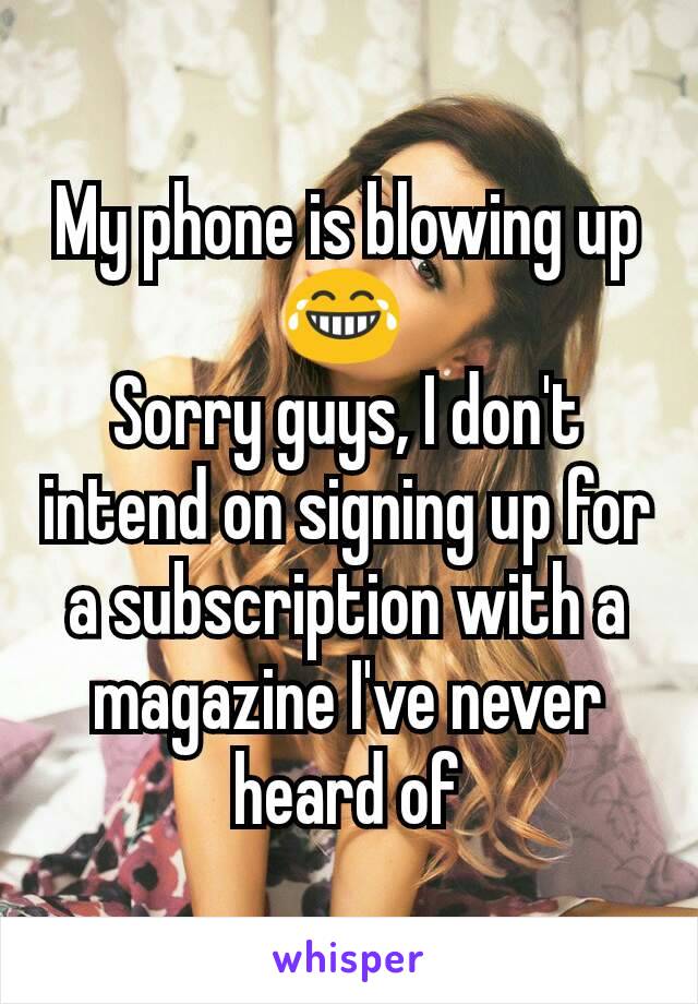 My phone is blowing up 😂 
Sorry guys, I don't intend on signing up for a subscription with a magazine I've never heard of