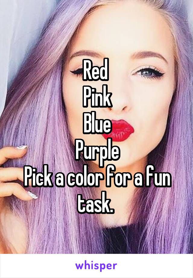 Red 
Pink
Blue
Purple
Pick a color for a fun task. 