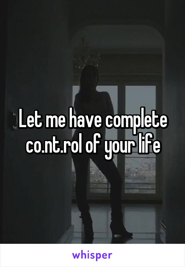 Let me have complete co.nt.rol of your life
