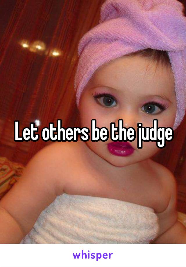 Let others be the judge