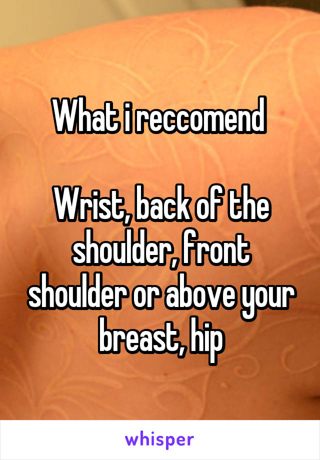 What i reccomend 

Wrist, back of the shoulder, front shoulder or above your breast, hip