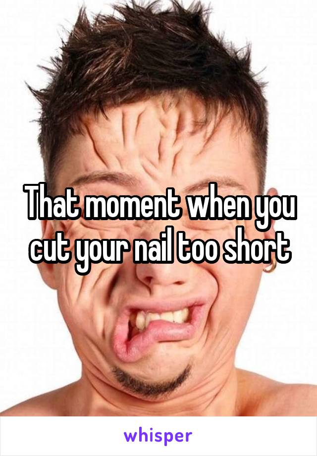 That moment when you cut your nail too short