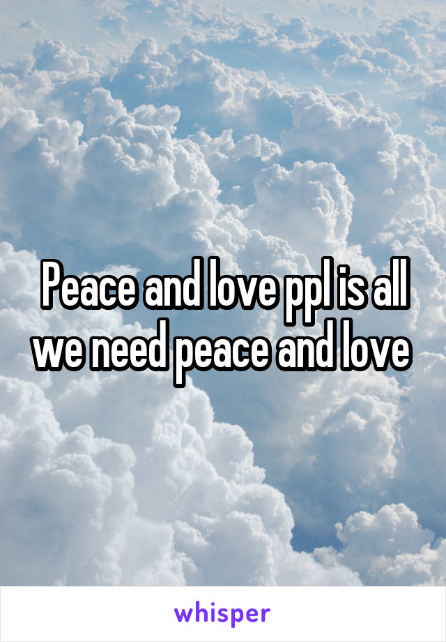 Peace and love ppl is all we need peace and love 