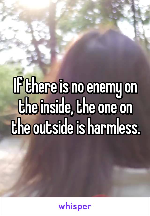 If there is no enemy on the inside, the one on the outside is harmless.