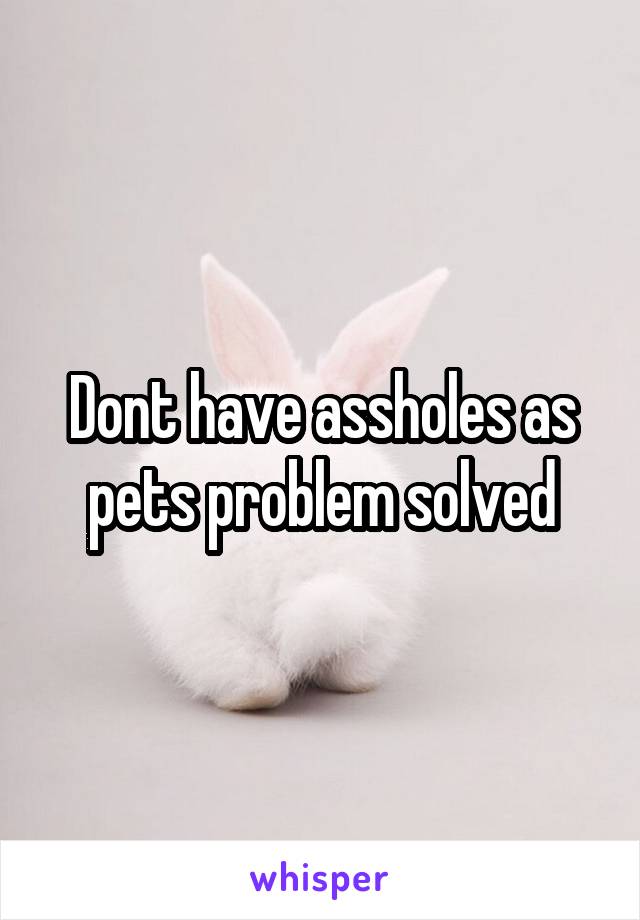 Dont have assholes as pets problem solved