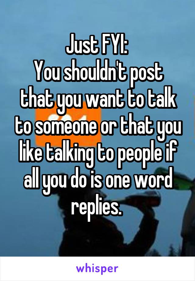 Just FYI: 
You shouldn't post that you want to talk to someone or that you like talking to people if all you do is one word replies. 
