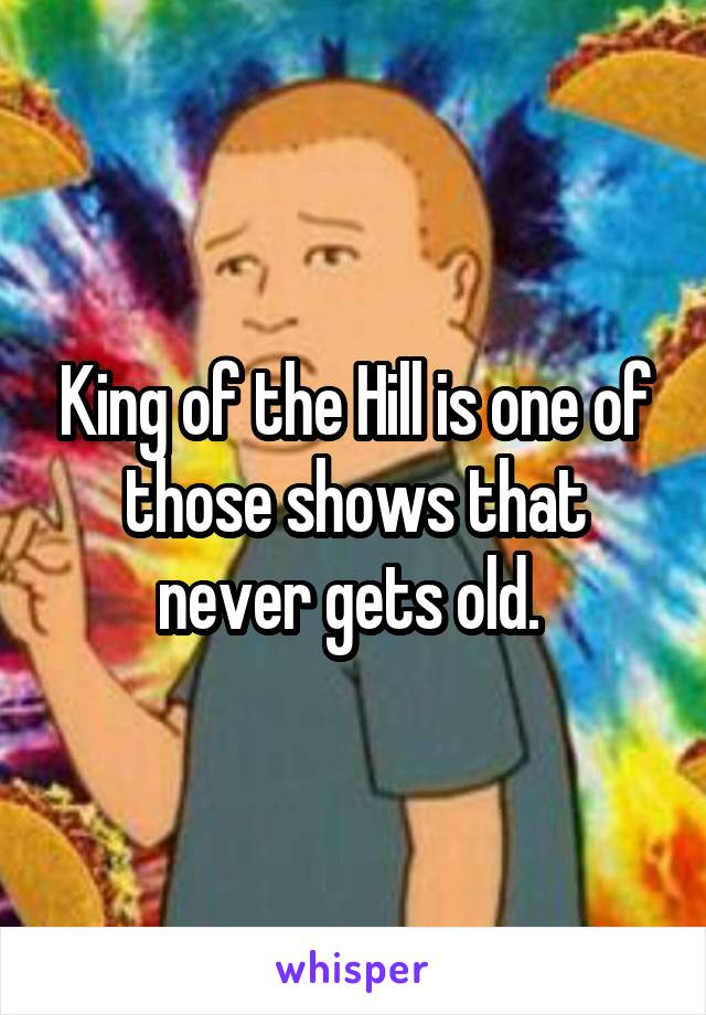King of the Hill is one of those shows that never gets old. 
