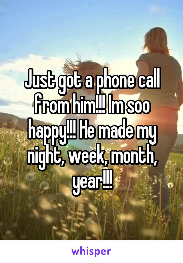 Just got a phone call from him!!! Im soo happy!!! He made my night, week, month, year!!!