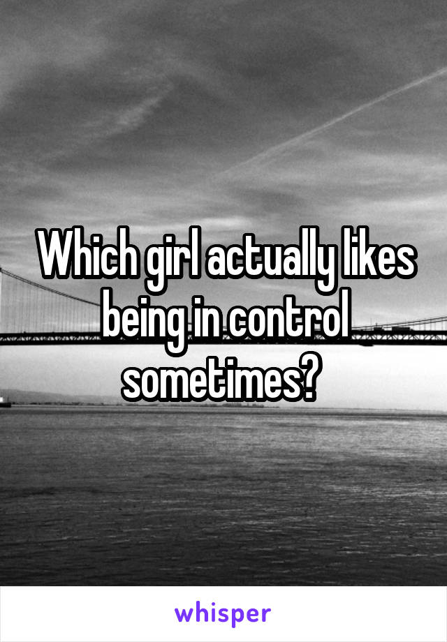 Which girl actually likes being in control sometimes? 