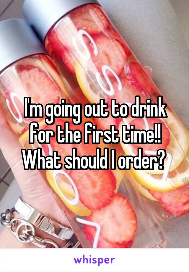 I'm going out to drink for the first time!! What should I order? 