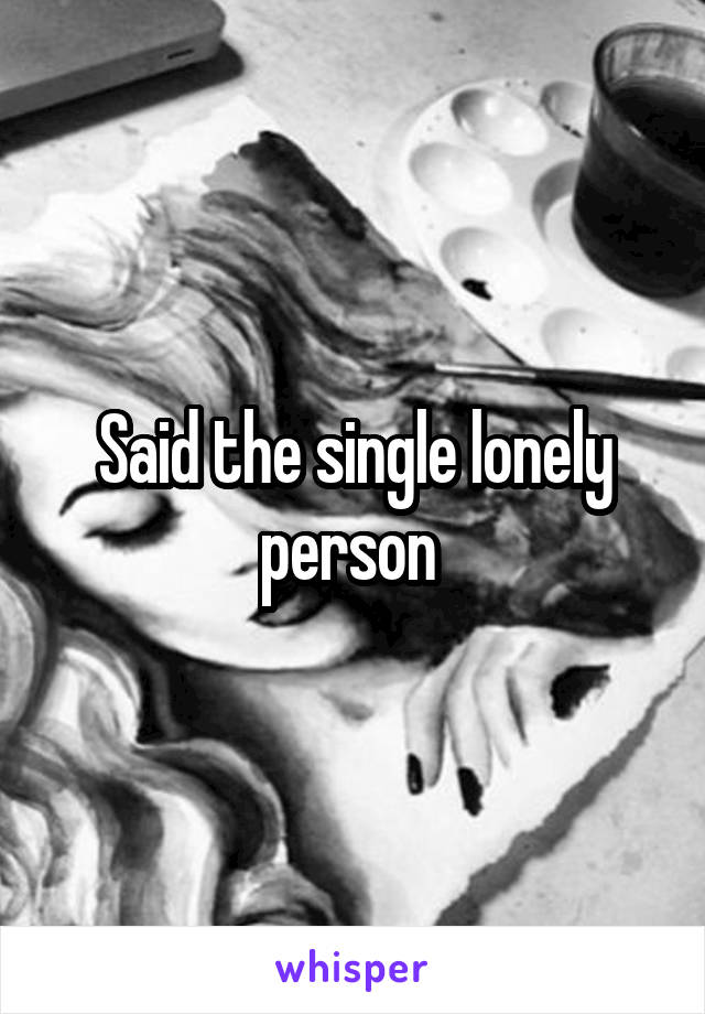 Said the single lonely person 
