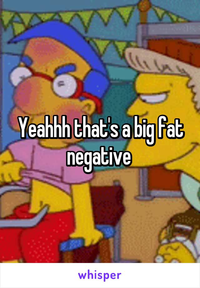 Yeahhh that's a big fat negative 
