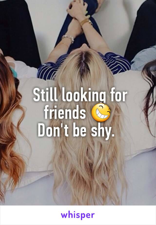  Still looking for friends 😆
Don't be shy. 