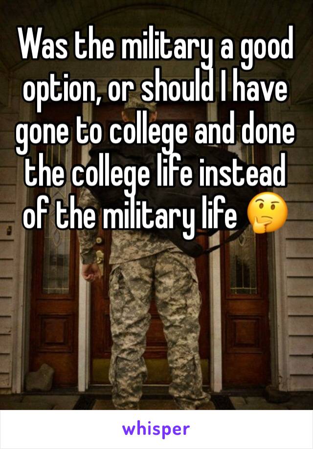 Was the military a good option, or should I have gone to college and done the college life instead of the military life 🤔
