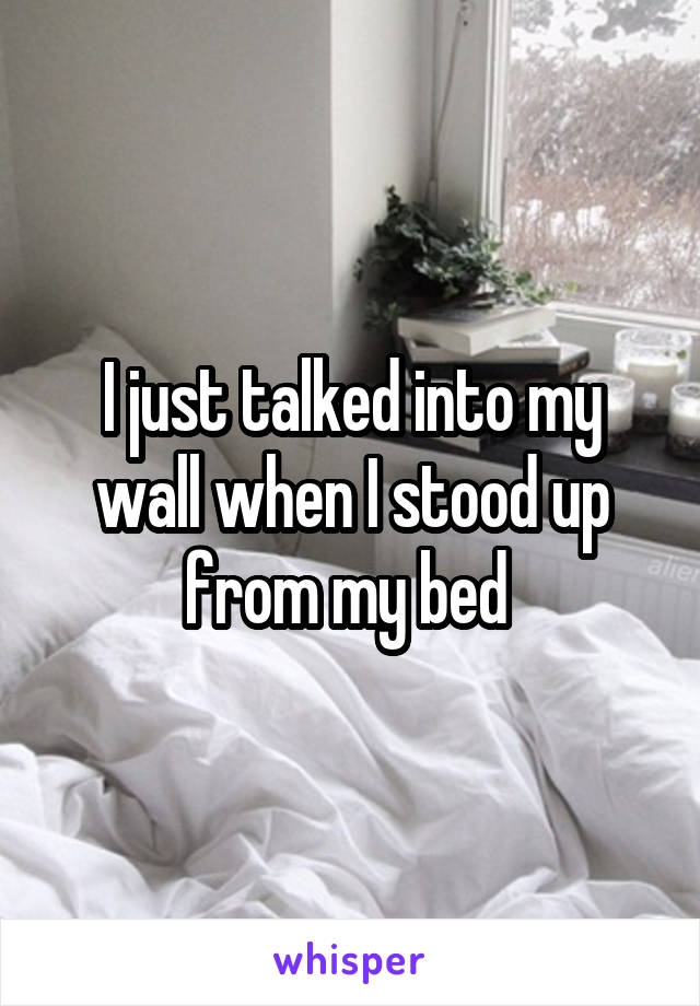 I just talked into my wall when I stood up from my bed 
