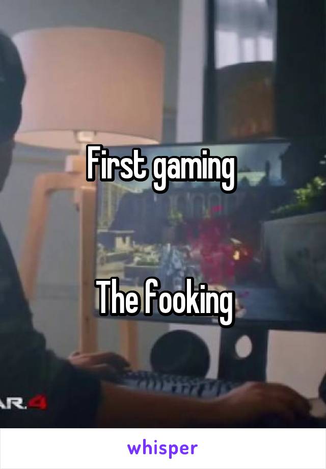 First gaming 


The fooking