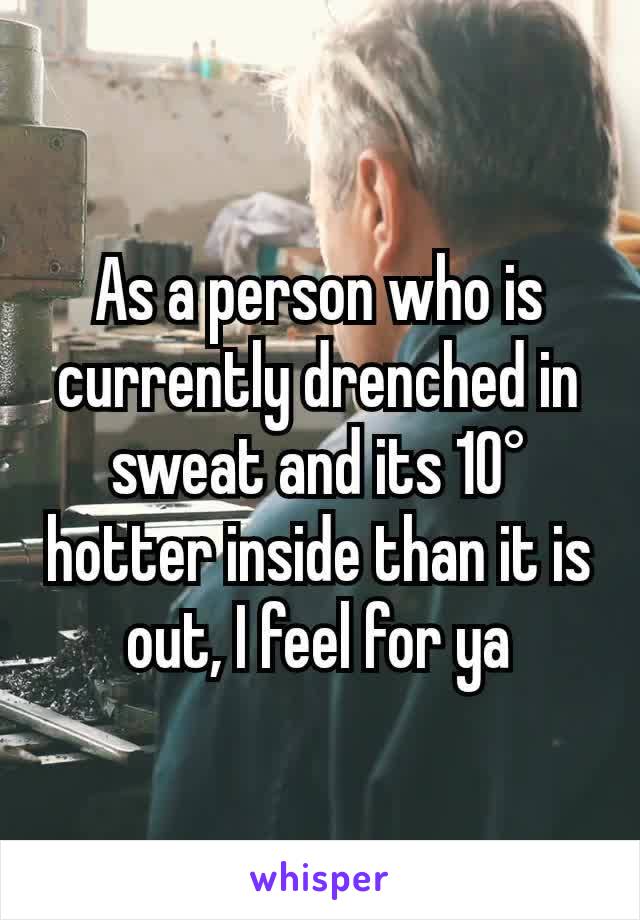 As a person who is currently drenched in sweat and its 10° hotter inside than it is out, I feel for ya
