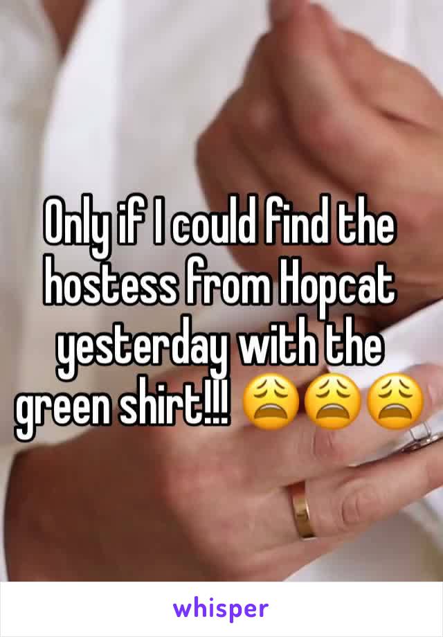 Only if I could find the hostess from Hopcat yesterday with the green shirt!!! 😩😩😩