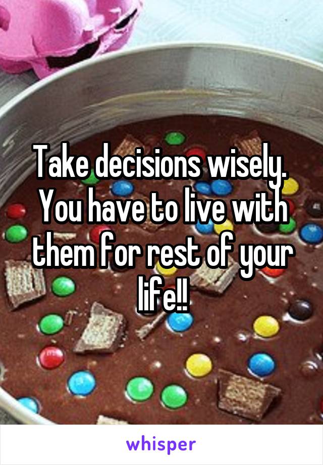 Take decisions wisely. 
You have to live with them for rest of your life!!