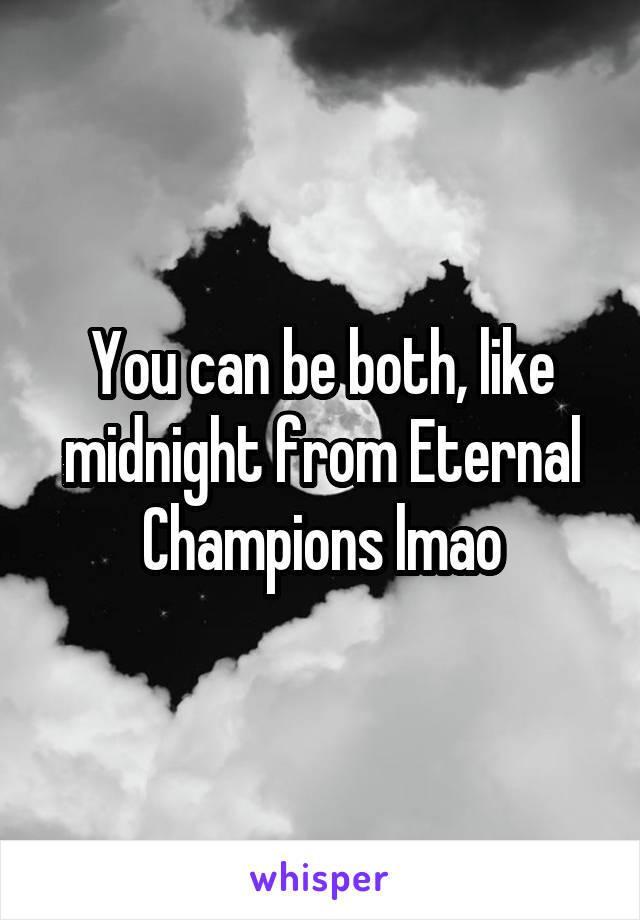 You can be both, like midnight from Eternal Champions lmao