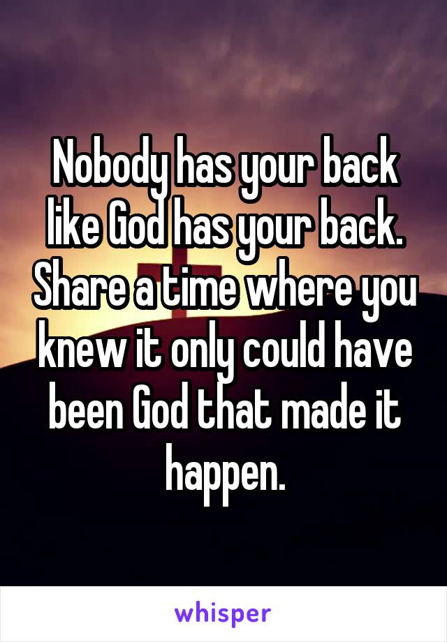 Nobody has your back like God has your back. Share a time where you knew it only could have been God that made it happen.