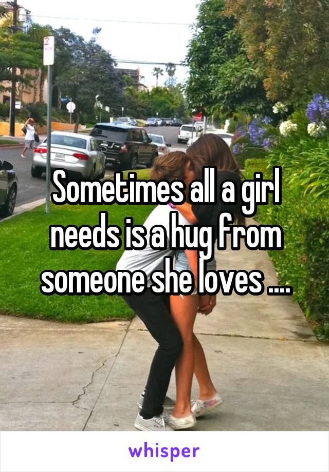 Sometimes all a girl needs is a hug from someone she loves ....