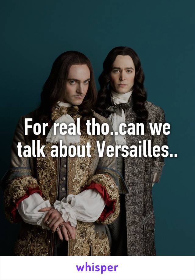 For real tho..can we talk about Versailles..