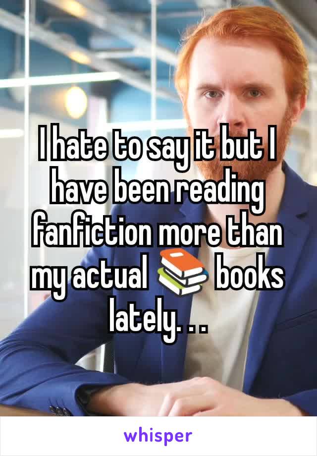 I hate to say it but I have been reading fanfiction more than my actual 📚 books lately. . .