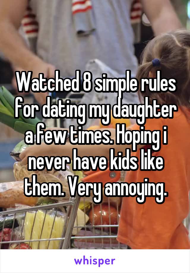 Watched 8 simple rules for dating my daughter a few times. Hoping i never have kids like them. Very annoying.