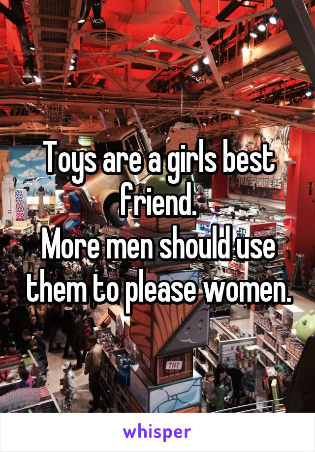 Toys are a girls best friend.
More men should use them to please women.