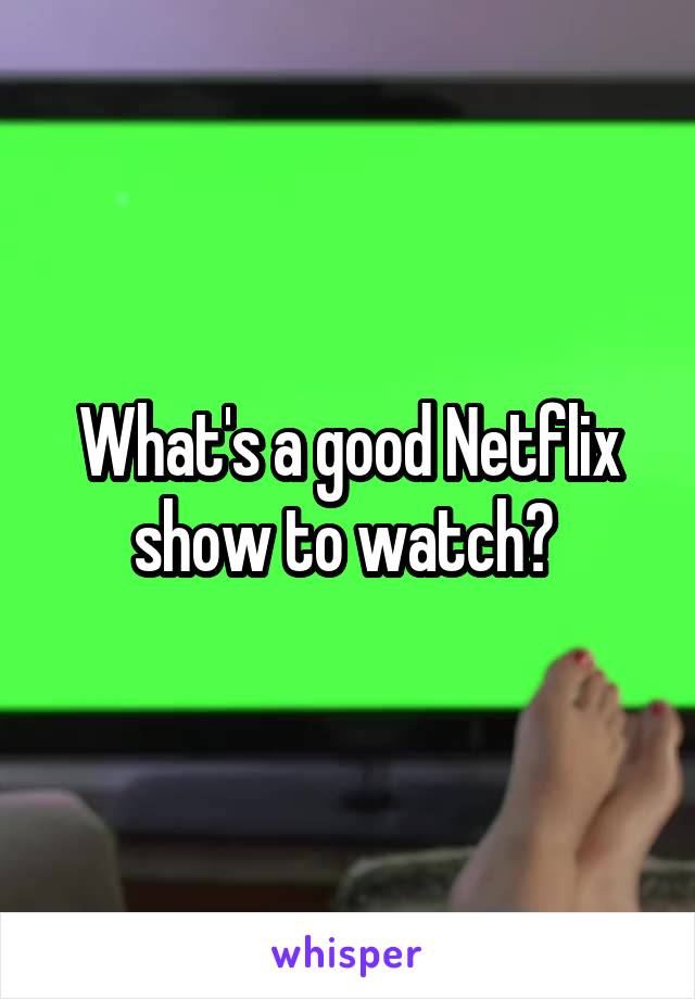 What's a good Netflix show to watch? 