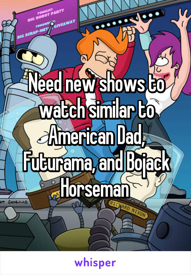 Need new shows to watch similar to American Dad, Futurama, and Bojack Horseman 