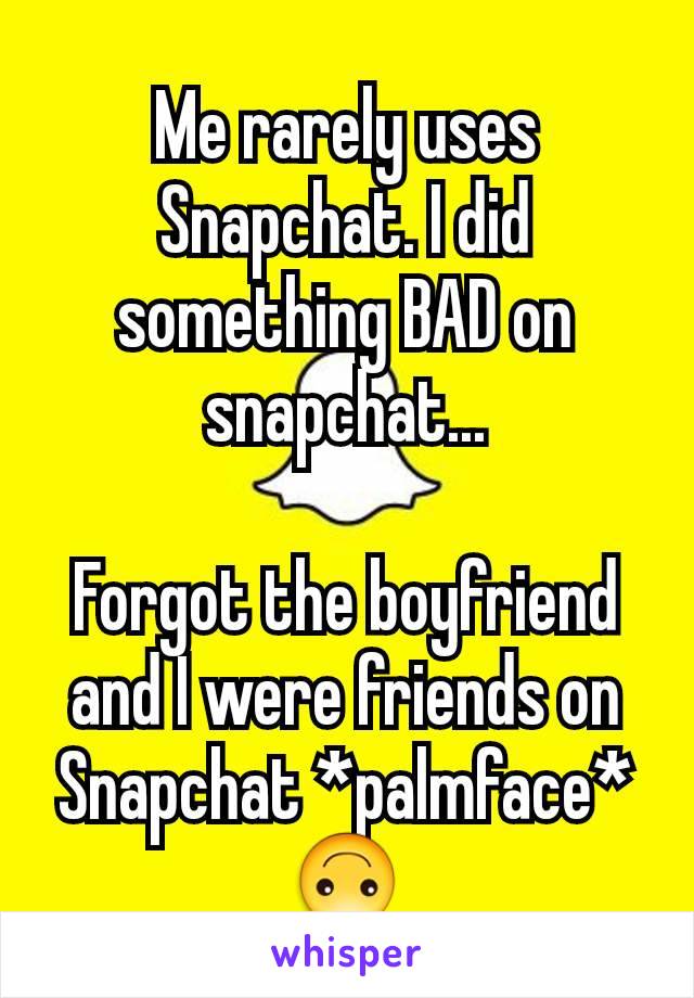 Me rarely uses Snapchat. I did something BAD on snapchat...

Forgot the boyfriend and I were friends on Snapchat *palmface*
🙃