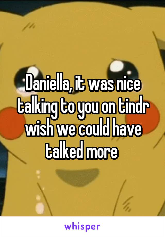 Daniella, it was nice talking to you on tindr wish we could have talked more 