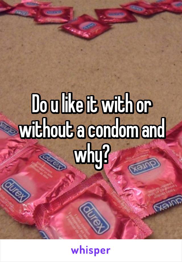 Do u like it with or without a condom and why?