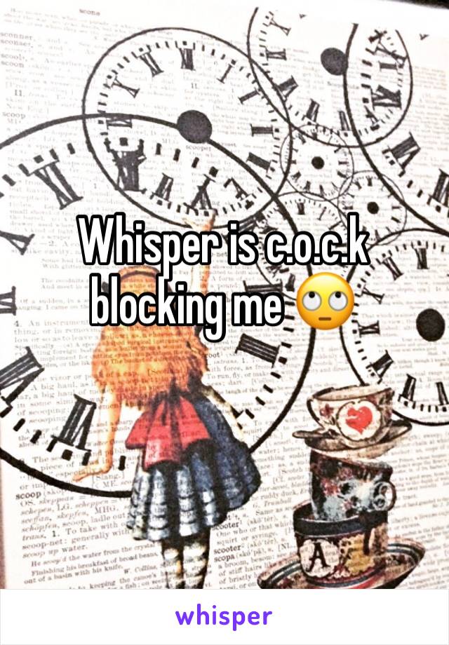Whisper is c.o.c.k blocking me 🙄