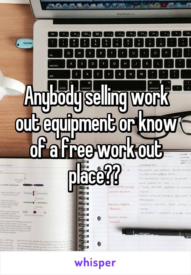 Anybody selling work out equipment or know of a free work out place?? 