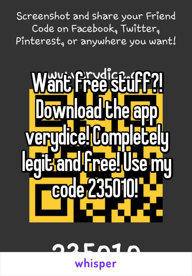 Want free stuff?! Download the app verydice! Completely legit and free! Use my code 235010! 