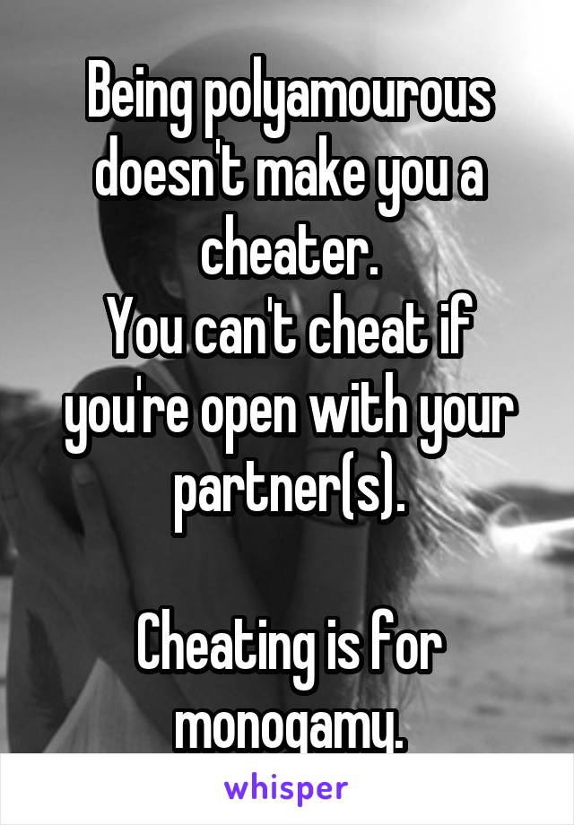 Being polyamourous doesn't make you a cheater.
You can't cheat if you're open with your partner(s).

Cheating is for monogamy.