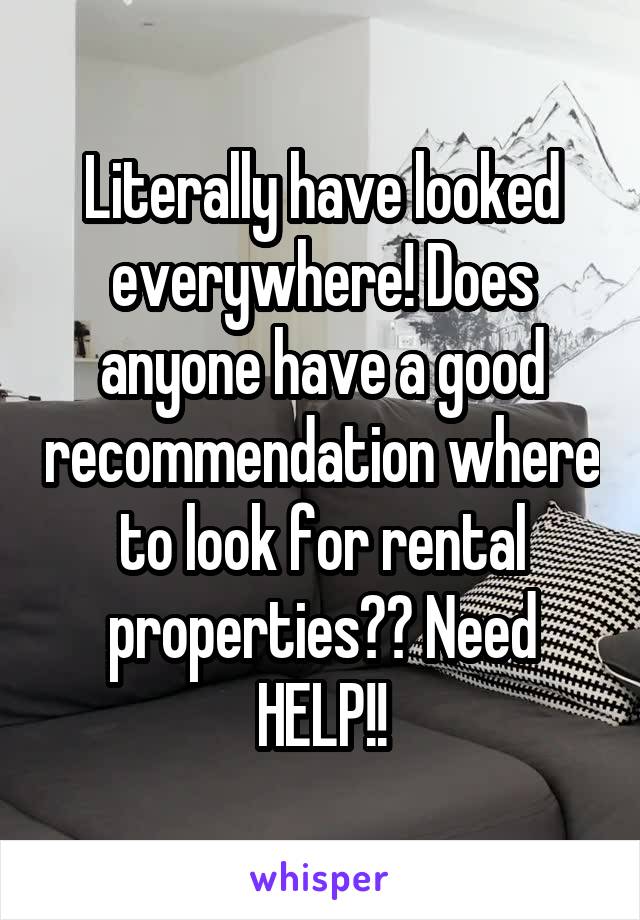 Literally have looked everywhere! Does anyone have a good recommendation where to look for rental properties?? Need HELP!!