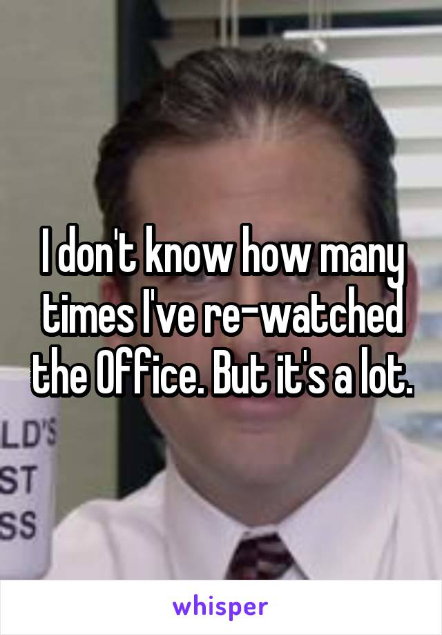 I don't know how many times I've re-watched the Office. But it's a lot.