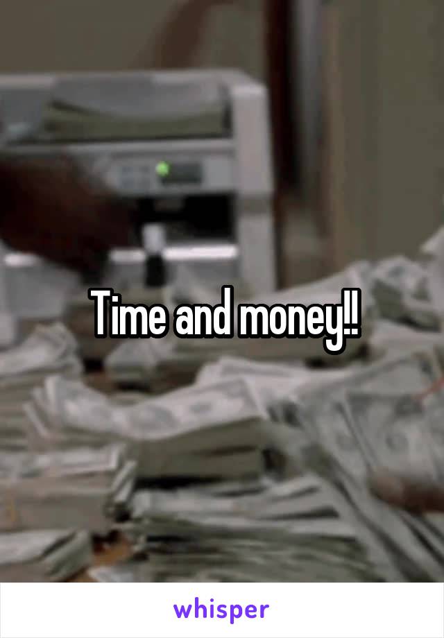 Time and money!!