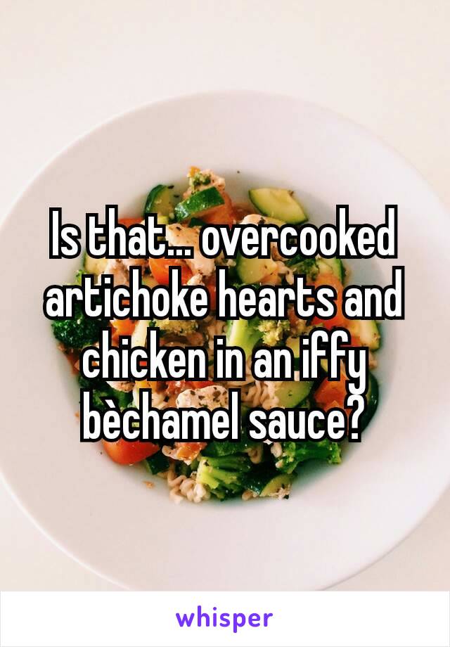 Is that... overcooked artichoke hearts and chicken in an iffy bèchamel sauce?